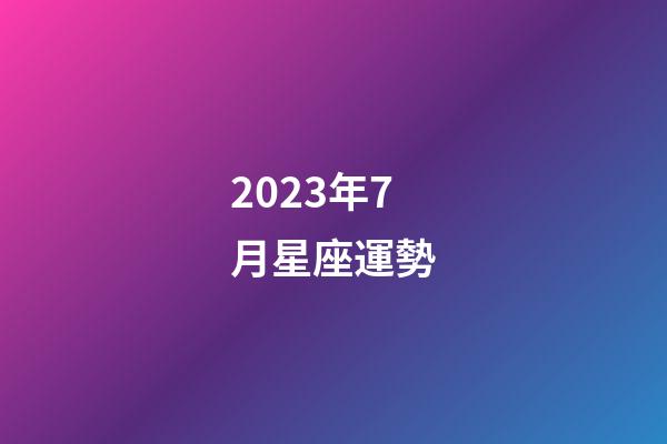 2023年7月星座運勢-第1張-星座運勢-玄機派