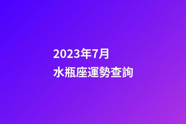 2023年7月水瓶座運勢查詢-第1張-星座運勢-玄機派