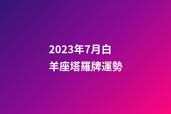 2023年7月白羊座塔羅牌運勢-第1張-星座運勢-玄機派