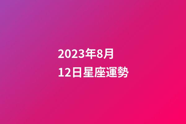 2023年8月12日星座運勢-第1張-星座運勢-玄機派