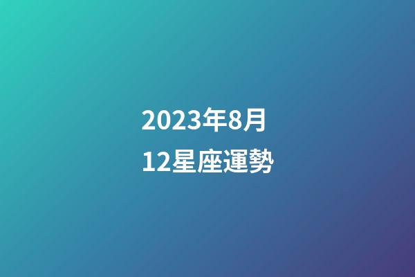 2023年8月12星座運勢-第1張-星座運勢-玄機派