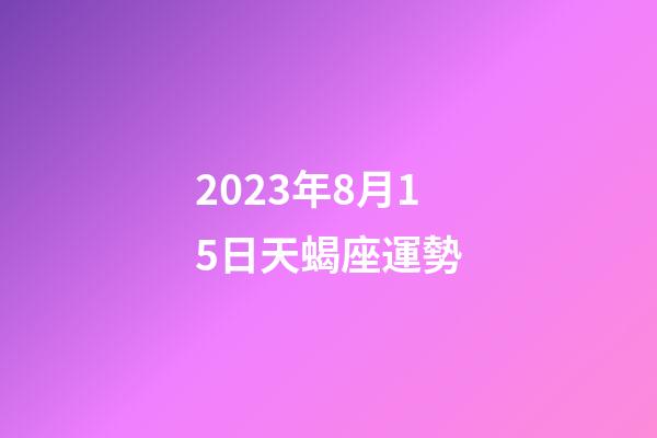 2023年8月15日天蝎座運勢-第1張-星座運勢-玄機派