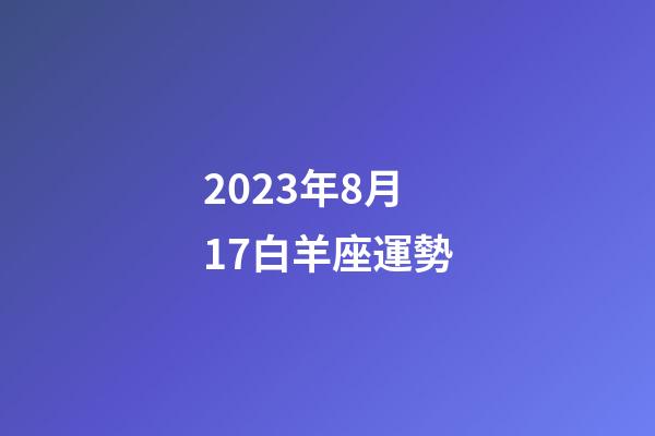 2023年8月17白羊座運勢-第1張-星座運勢-玄機派
