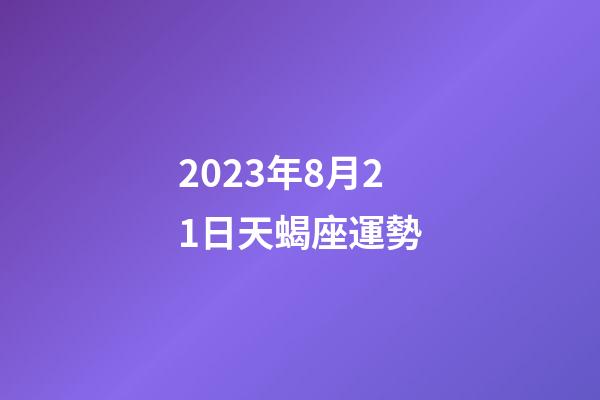 2023年8月21日天蝎座運勢-第1張-星座運勢-玄機派