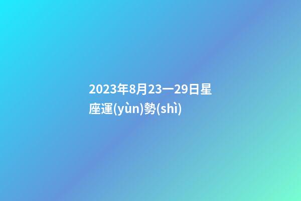 2023年8月23一29日星座運(yùn)勢(shì)-第1張-星座運(yùn)勢(shì)-玄機(jī)派