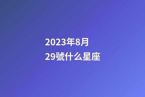 2023年8月29號什么星座-第1張-星座運勢-玄機派