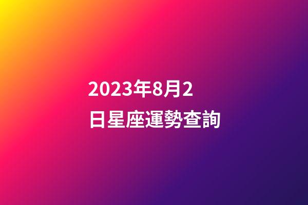 2023年8月2日星座運勢查詢-第1張-星座運勢-玄機派