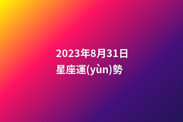 2023年8月31日星座運(yùn)勢-第1張-星座運(yùn)勢-玄機(jī)派