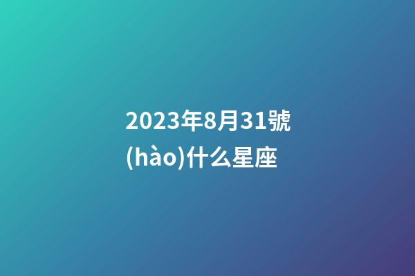 2023年8月31號(hào)什么星座-第1張-星座運(yùn)勢(shì)-玄機(jī)派