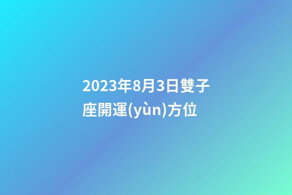 2023年8月3日雙子座開運(yùn)方位-第1張-星座運(yùn)勢(shì)-玄機(jī)派