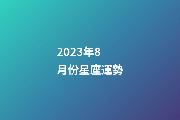 2023年8月份星座運勢-第1張-星座運勢-玄機派