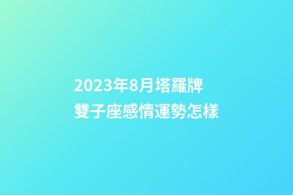 2023年8月塔羅牌雙子座感情運勢怎樣-第1張-星座運勢-玄機派