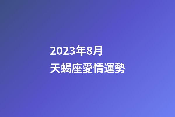 2023年8月天蝎座愛情運勢-第1張-星座運勢-玄機派