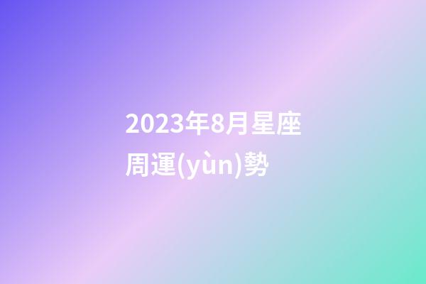 2023年8月星座周運(yùn)勢-第1張-星座運(yùn)勢-玄機(jī)派