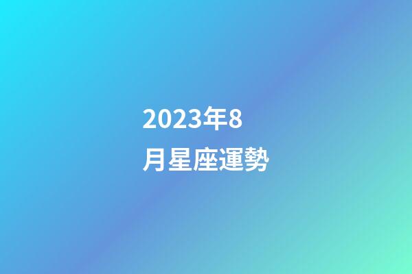 2023年8月星座運勢-第1張-星座運勢-玄機派
