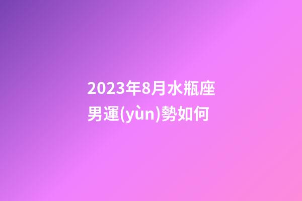 2023年8月水瓶座男運(yùn)勢如何-第1張-星座運(yùn)勢-玄機(jī)派