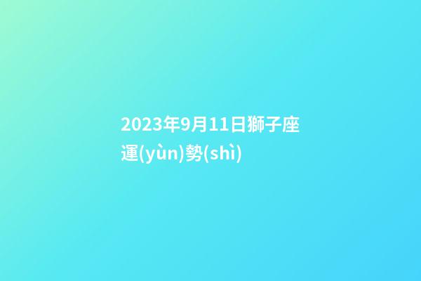 2023年9月11日獅子座運(yùn)勢(shì)