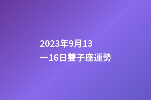 2023年9月13一16日雙子座運勢-第1張-星座運勢-玄機派