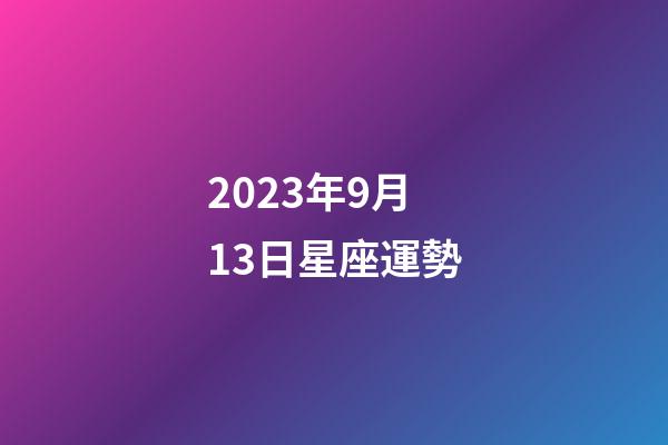 2023年9月13日星座運勢-第1張-星座運勢-玄機派