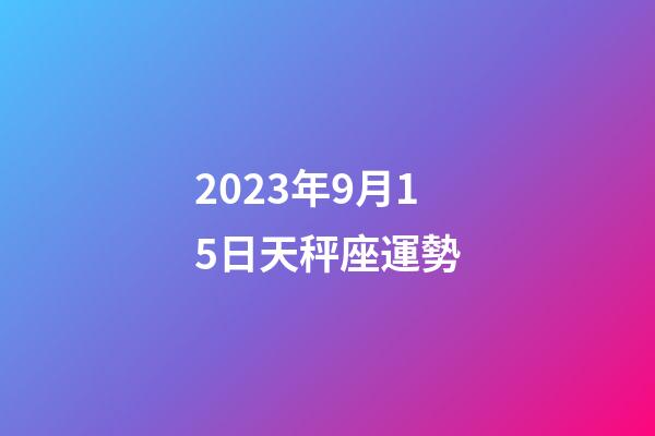 2023年9月15日天秤座運勢-第1張-星座運勢-玄機派