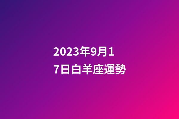 2023年9月17日白羊座運勢-第1張-星座運勢-玄機派