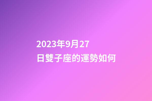 2023年9月27日雙子座的運勢如何-第1張-星座運勢-玄機(jī)派