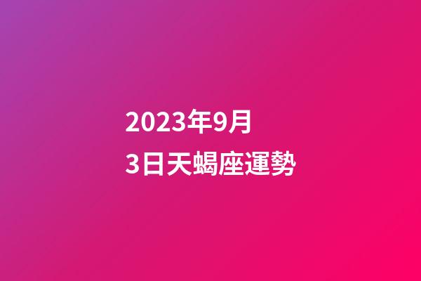 2023年9月3日天蝎座運勢-第1張-星座運勢-玄機派