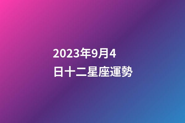 2023年9月4日十二星座運勢-第1張-星座運勢-玄機派