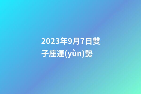 2023年9月7日雙子座運(yùn)勢-第1張-星座運(yùn)勢-玄機(jī)派