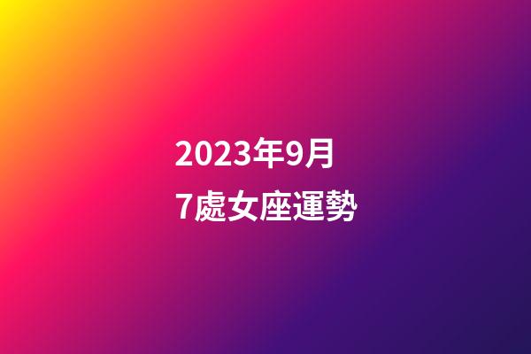2023年9月7處女座運勢-第1張-星座運勢-玄機派