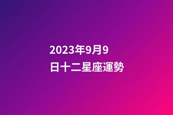 2023年9月9日十二星座運勢-第1張-星座運勢-玄機派