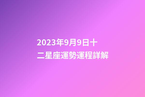 2023年9月9日十二星座運勢運程詳解-第1張-星座運勢-玄機派