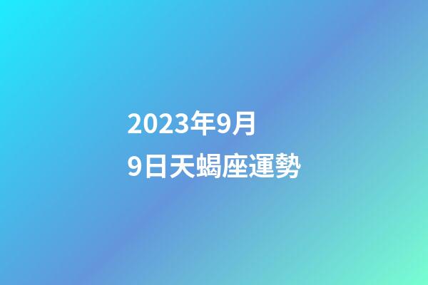 2023年9月9日天蝎座運勢-第1張-星座運勢-玄機派