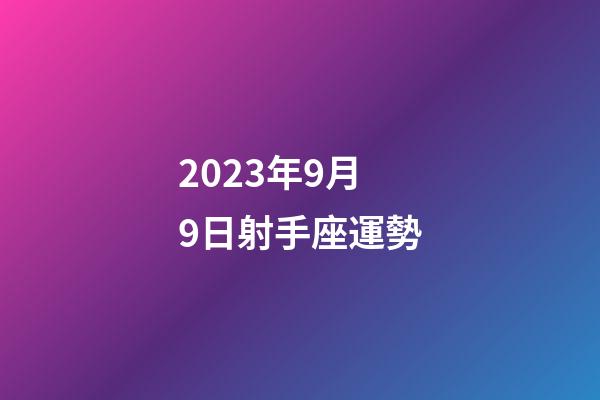 2023年9月9日射手座運勢-第1張-星座運勢-玄機派