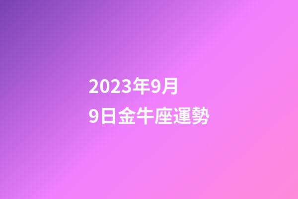 2023年9月9日金牛座運勢-第1張-星座運勢-玄機派