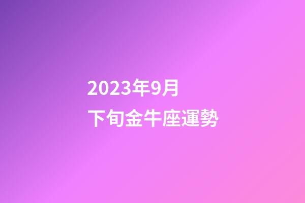 2023年9月下旬金牛座運勢-第1張-星座運勢-玄機派