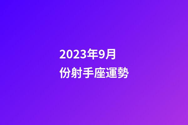 2023年9月份射手座運勢-第1張-星座運勢-玄機派