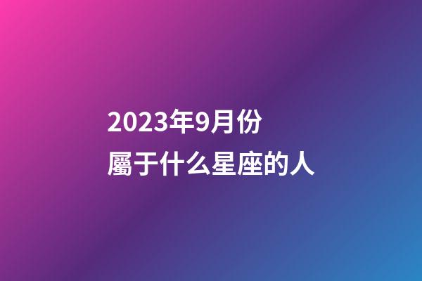 2023年9月份屬于什么星座的人-第1張-星座運勢-玄機派