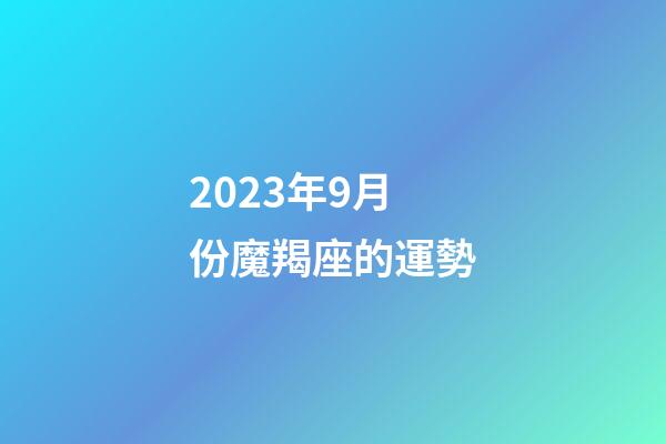 2023年9月份魔羯座的運勢-第1張-星座運勢-玄機派