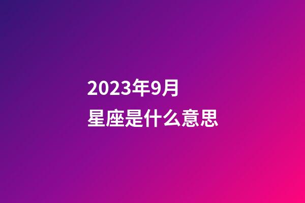 2023年9月星座是什么意思-第1張-星座運勢-玄機派