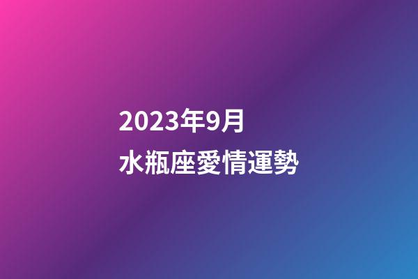 2023年9月水瓶座愛情運勢-第1張-星座運勢-玄機派