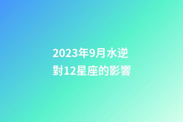 2023年9月水逆對12星座的影響-第1張-星座運勢-玄機派