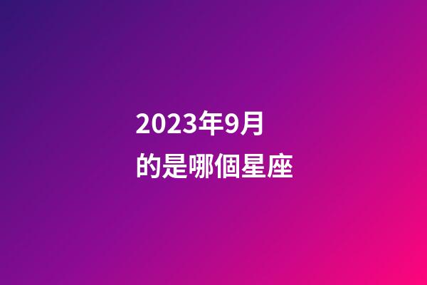 2023年9月的是哪個星座-第1張-星座運勢-玄機派