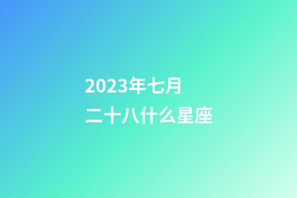 2023年七月二十八什么星座-第1張-星座運勢-玄機派