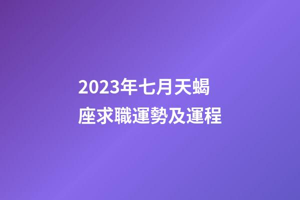 2023年七月天蝎座求職運勢及運程-第1張-星座運勢-玄機派