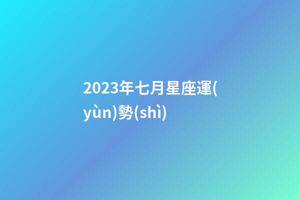 2023年七月星座運(yùn)勢(shì)-第1張-星座運(yùn)勢(shì)-玄機(jī)派