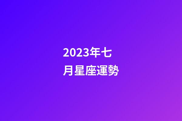 2023年七月星座運勢-第1張-星座運勢-玄機派