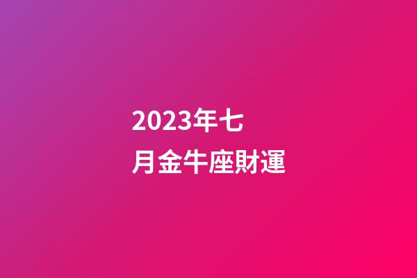 2023年七月金牛座財運-第1張-星座運勢-玄機派