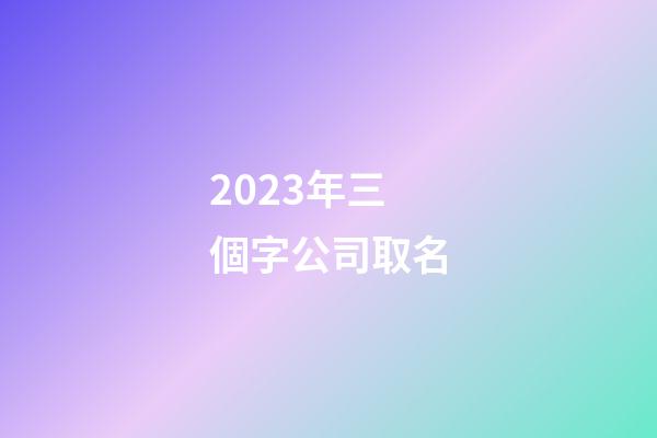 2023年三個字公司取名
