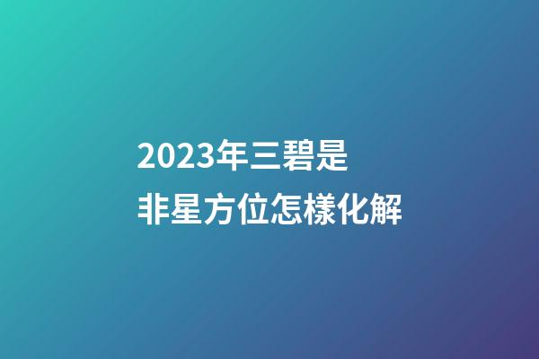 2023年三碧是非星方位怎樣化解